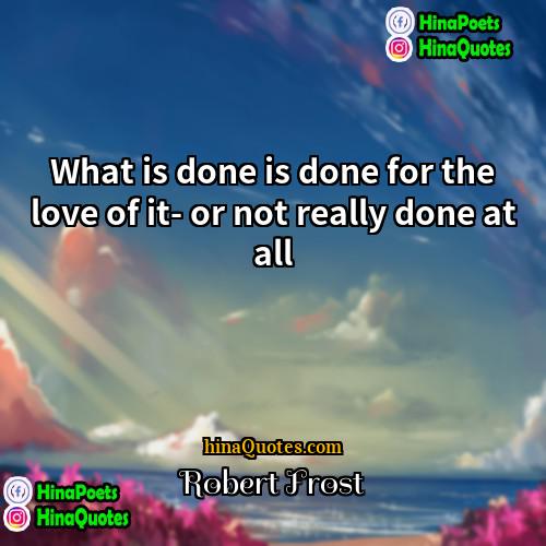 Robert Frost Quotes | What is done is done for the